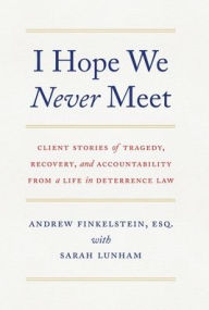 Title: I Hope We Never Meet: Client Stories of Tragedy, Recovery, and Accountability from a Life in Deterrence Law, Author: Andrew Finkelstein