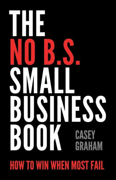 The No B.S. Small Business Book: How to Win When Most Fail