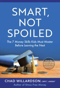 Title: Smart, Not Spoiled: The 7 Money Skills Kids Must Master Before Leaving the Nest, Author: Chad Willardson
