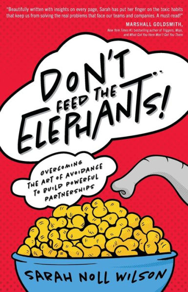 Don't Feed the Elephants!: Overcoming Art of Avoidance to Build Powerful Partnerships