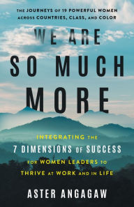 Title: We Are So Much More: Integrating the 7 Dimensions of Success for Women Leaders to Thrive at Work, Author: Aster Angagaw