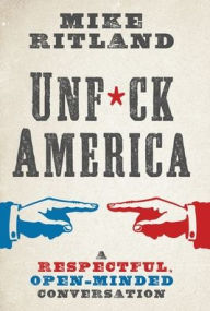 Title: Unfuck America: A Respectful, Open-Minded Conversation, Author: Mike Ritland