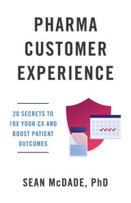 Title: Pharma Customer Experience: 20 Secrets to 10X Your CX & Boost Patient Outcomes, Author: Sean McDade