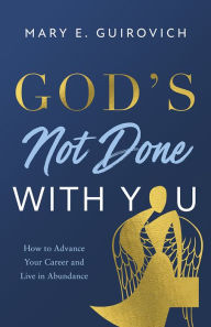 Title: God's Not Done with You: How to Advance Your Career and Live In Abundance, Author: Mary Guirovich