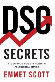 Title: DSO Secrets: The Ultimate Guide to Building Your Dental Empire, Author: Emmet Scott