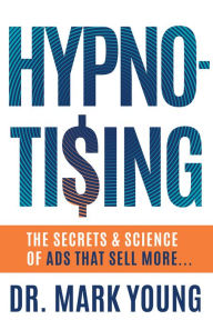 Title: HYPNO-TISING: The Secrets and Science of Ads That Sell More..., Author: Mark Young