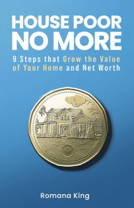 Title: House Poor No More: 9 Steps That Grow the Value of Your Home and Net Worth, Author: Romana King