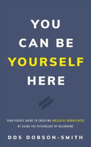 Title: You Can Be Yourself Here: Your Pocket Guide to Creating Inclusive Workplaces by Using the Psychology of Belonging, Author: Dobson-Smith Dds