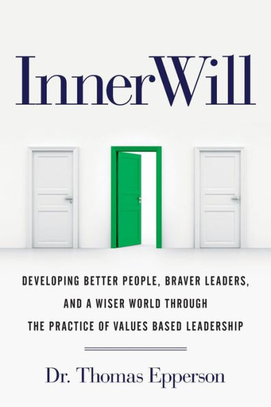 InnerWill: Developing Better People, Braver Leaders, and a Wiser World through the Practice of Values Based Leadership