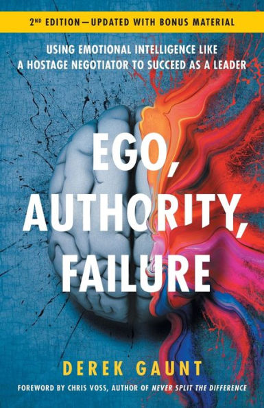 Ego, Authority, Failure: Using Emotional Intelligence like a Hostage Negotiator to Succeed as Leader - 2nd Edition