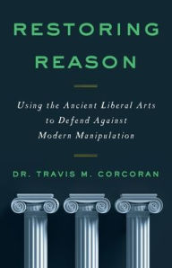 Ebooks free download iphone RESTORING REASON: Using the Ancient Liberal Arts to Defend Against Modern Manipulation DJVU 9781544527123 English version