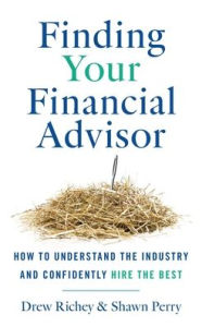 Title: Finding Your Financial Advisor: How to Understand the Industry and Confidently Hire the Best, Author: Drew Richey
