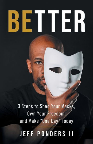 BEtter: 3 Steps to Shed Your Masks, Own Freedom, and Make "One Day" Today