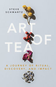 Title: Art of Tea: A Journey of Ritual, Discovery, and Impact, Author: Steve Schwartz