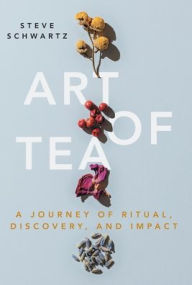 Title: Art of Tea: A Journey of Ritual, Discovery, and Impact, Author: Steve Schwartz