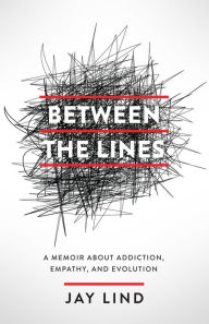 Title: Between the Lines: A Memoir about Addiction, Empathy, and Evolution, Author: Jay Lind