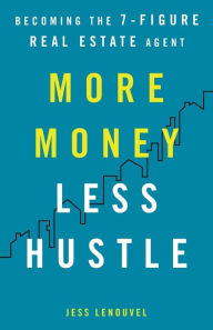 Title: More Money, Less Hustle: Becoming the 7-Figure Real Estate Agent, Author: Jess Lenouvel