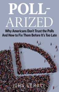 Title: POLL-ARIZED: Why Americans Don't Trust the Polls - And How to Fix Them Before It's Too Late, Author: John Geraci