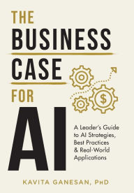 Title: The Business Case for AI: A Leader's Guide to AI Strategies, Best Practices & Real-World Applications, Author: Kavita Ganesan