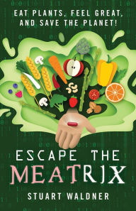 Title: Escape the Meatrix: Eat Plants, Feel Great, and Save the Planet!, Author: Stuart Waldner