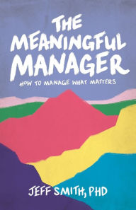 Title: The Meaningful Manager: How to Manage What Matters, Author: Jeff Smith