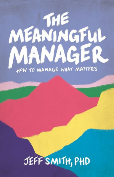 The Meaningful Manager: How to Manage What Matters