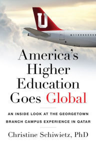 Title: America's Higher Education Goes Global: An Inside Look at the Georgetown Branch Campus Experience in Qatar, Author: Christine Schiwietz