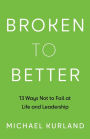 Broken to Better: 13 Ways Not to Fail at Life and Leadership