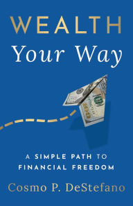 Title: Wealth Your Way: A Simple Path to Financial Freedom, Author: Cosmo P. DeStefano