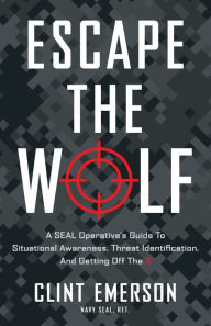 Title: Escape the Wolf: A SEAL Operative's Guide to Situational Awareness, Threat Identification, and Getting Off The X, Author: Clint Emerson