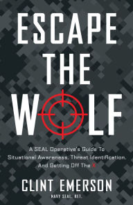 Title: Escape the Wolf: A SEAL Operative's Guide to Situational Awareness, Threat Identification, a, Author: Clint Emerson
