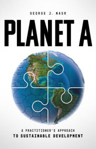 Title: Planet A: A Practitioner's Approach to Sustainable Development, Author: George J. Nasr