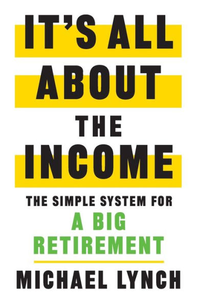 It's All About The Income: Simple System for a Big Retirement