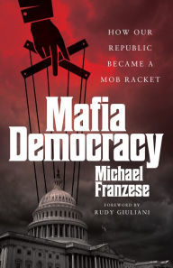 Title: Mafia Democracy: How Our Republic Became a Mob Racket, Author: Michael Franzese