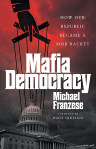 Free amazon books downloads Mafia Democracy: How Our Republic Became a Mob Racket by Michael Franzese in English 9781544530819