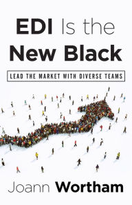 Title: EDI Is the New Black: Lead the Market with Diverse Teams, Author: Joann Wortham