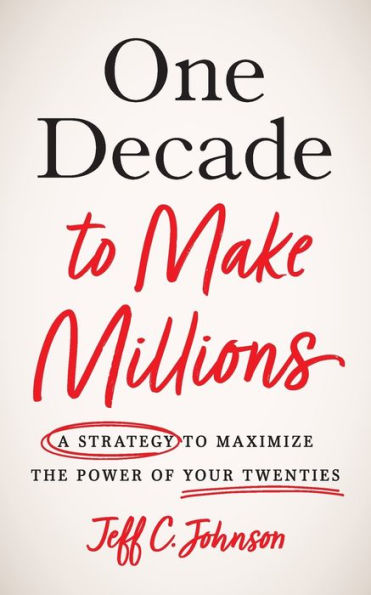 One Decade to Make Millions: A Strategy Maximize the Power of Your Twenties
