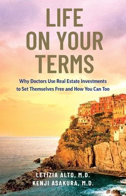 Life on Your Terms: Why Doctors Use Real Estate Investments to Set Themselves Free and How You Can Too