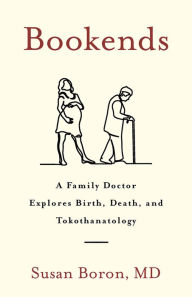 Title: Bookends: A Family Doctor Explores Birth, Death, and Tokothanatology, Author: Susan Boron MD
