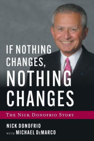 Title: If Nothing Changes, Nothing Changes: The Nick Donofrio Story, Author: Nick Donofrio