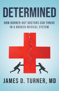 Title: Determined: How Burned Out Doctors Can Thrive in a Broken Medical System, Author: MD Turner