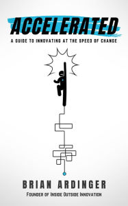 Title: Accelerated: A Guide to Innovating at the Speed of Change, Author: Brian Ardinger