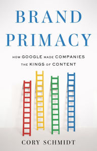 Title: Brand Primacy: How Google Made Companies the Kings of Content, Author: Cory Schmidt