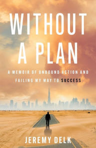 Title: Without a Plan: A Memoir of Unbound Action and Failing My Way to Success, Author: Jeremy Delk