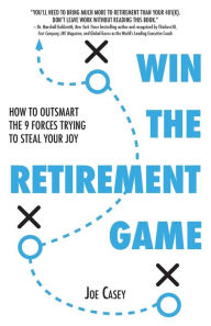 Title: Win the Retirement Game: How to Outsmart the 9 Forces Trying to Steal Your Joy, Author: Joe Casey