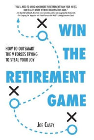 Title: Win the Retirement Game: How to Outsmart the 9 Forces Trying to Steal Your Joy, Author: Joe Casey