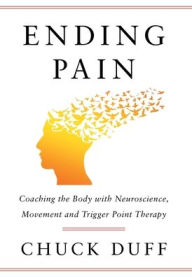 Title: Ending Pain: Coaching the Body with Neuroscience, Movement and Trigger Point Therapy, Author: Chuck Duff