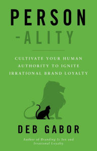 Title: Person-ality: Cultivate Your Human Authority To Ignite Irrational Brand Loyalty, Author: Deb Gabor
