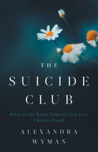 Title: The Suicide Club: What to Do When Someone You Love Chooses Death, Author: Alexandra Wyman