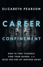 Career Confinement: How to Free Yourself, Find Your Guides, and Seize the Fire of Inspired Work